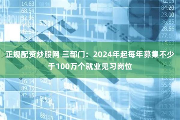 正规配资炒股网 三部门：2024年起每年募集不少于100万个就业见习岗位