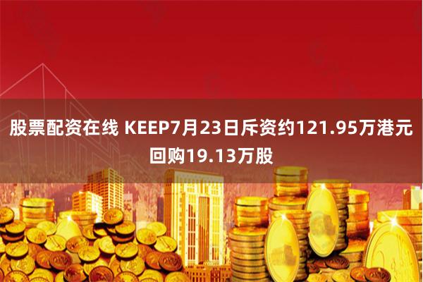 股票配资在线 KEEP7月23日斥资约121.95万港元回购19.13万股