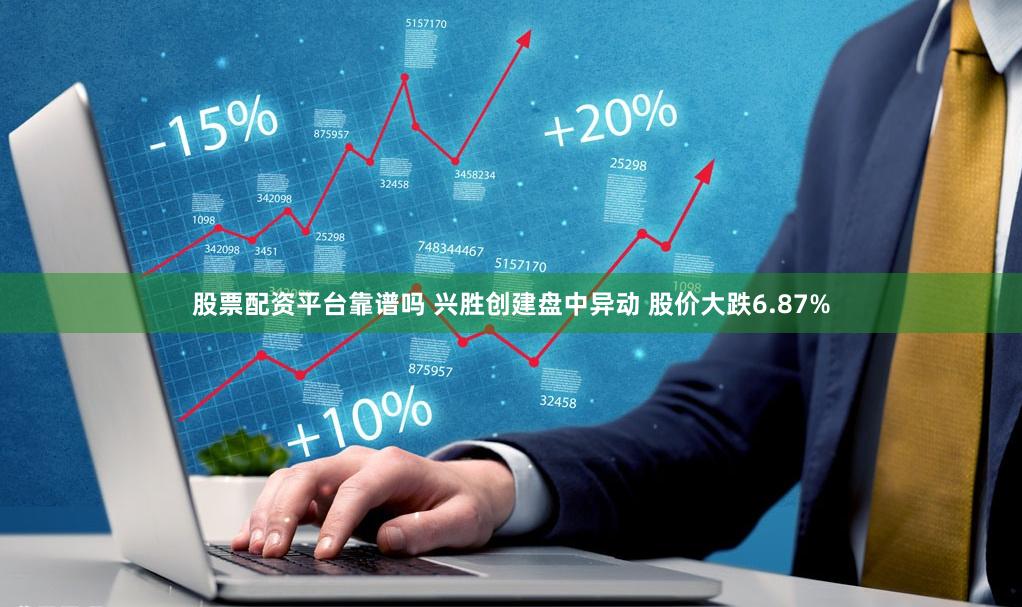 股票配资平台靠谱吗 兴胜创建盘中异动 股价大跌6.87%