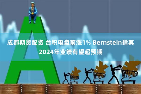 成都期货配资 台积电盘前涨1% Bernstein指其2024年业绩有望超预期