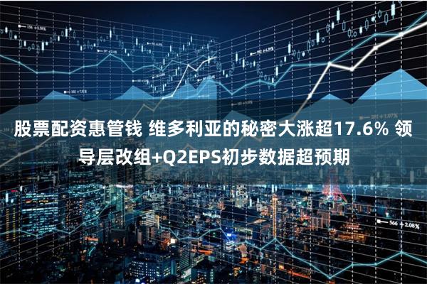 股票配资惠管钱 维多利亚的秘密大涨超17.6% 领导层改组+Q2EPS初步数据超预期