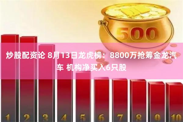 炒股配资论 8月13日龙虎榜：8800万抢筹金龙汽车 机构净买入6只股