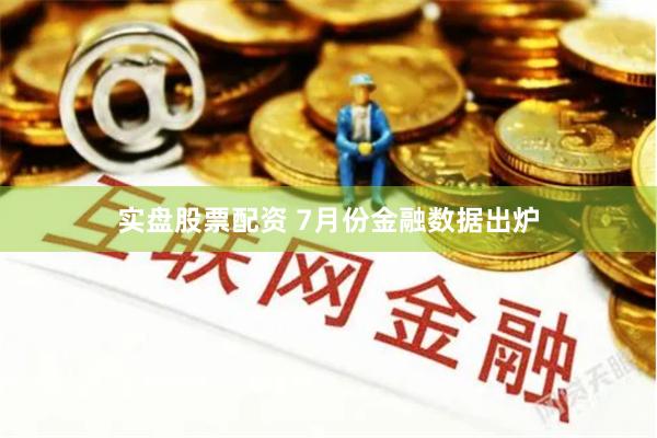 实盘股票配资 7月份金融数据出炉