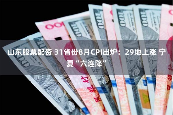 山东股票配资 31省份8月CPI出炉：29地上涨 宁夏“六连降”