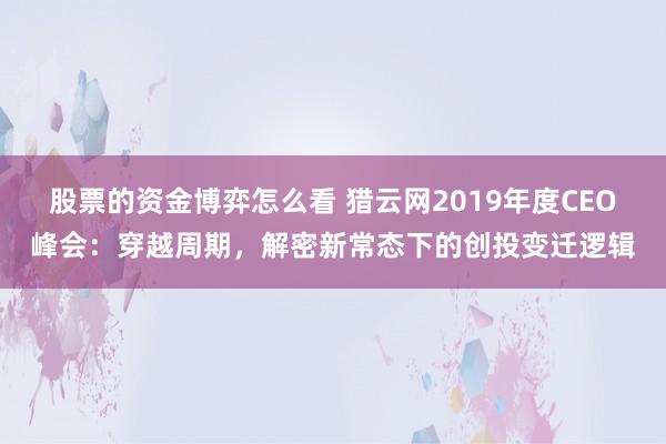 股票的资金博弈怎么看 猎云网2019年度CEO峰会：穿越周期，解密新常态下的创投变迁逻辑