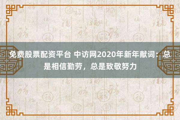 免费股票配资平台 中访网2020年新年献词：总是相信勤劳，总是致敬努力