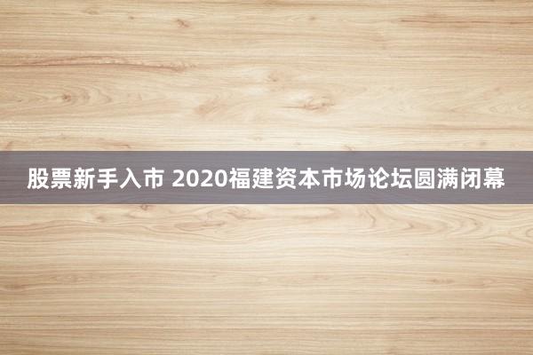 股票新手入市 2020福建资本市场论坛圆满闭幕