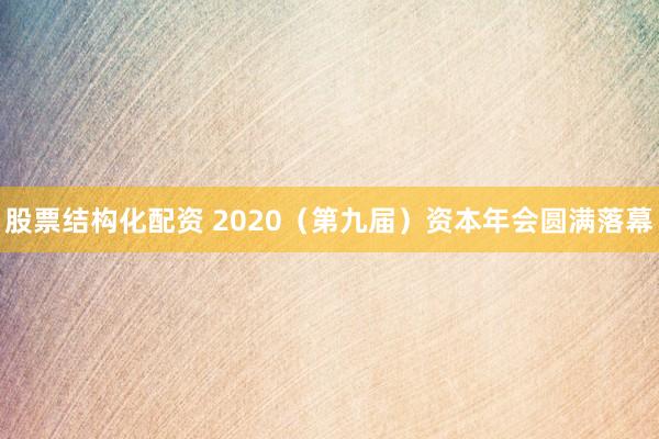 股票结构化配资 2020（第九届）资本年会圆满落幕