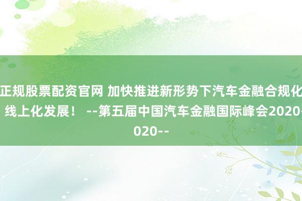 正规股票配资官网 加快推进新形势下汽车金融合规化、线上化发展！ --第五届中国汽车金融国际峰会2020--