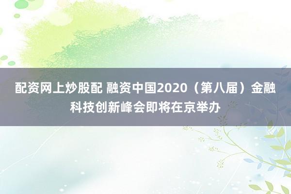 配资网上炒股配 融资中国2020（第八届）金融科技创新峰会即将在京举办