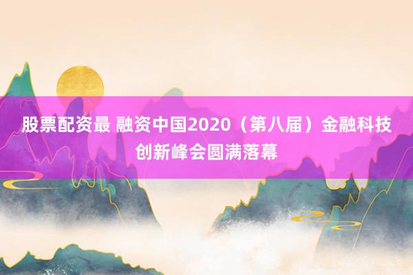 股票配资最 融资中国2020（第八届）金融科技创新峰会圆满落幕