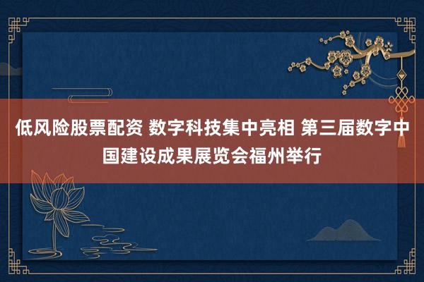 低风险股票配资 数字科技集中亮相 第三届数字中国建设成果展览会福州举行