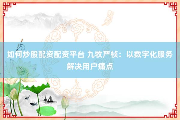 如何炒股配资配资平台 九牧严桢：以数字化服务解决用户痛点