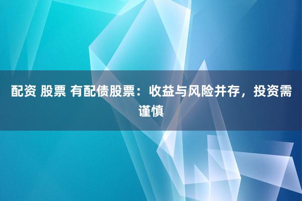 配资 股票 有配债股票：收益与风险并存，投资需谨慎