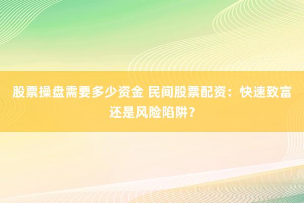 股票操盘需要多少资金 民间股票配资：快速致富还是风险陷阱？