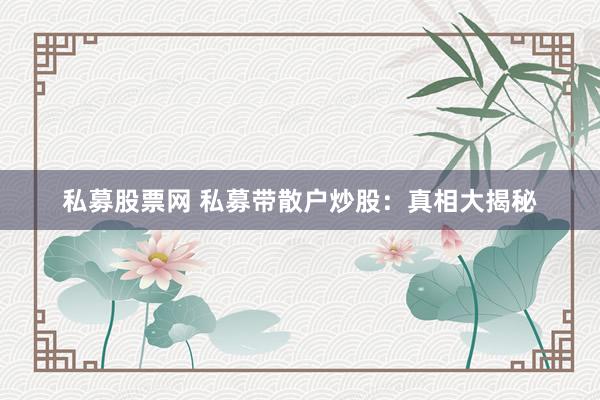 私募股票网 私募带散户炒股：真相大揭秘