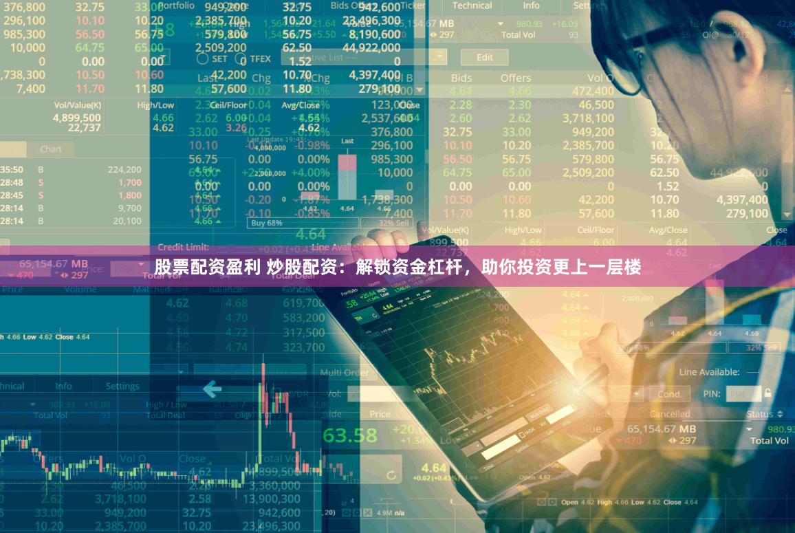 股票配资盈利 炒股配资：解锁资金杠杆，助你投资更上一层楼