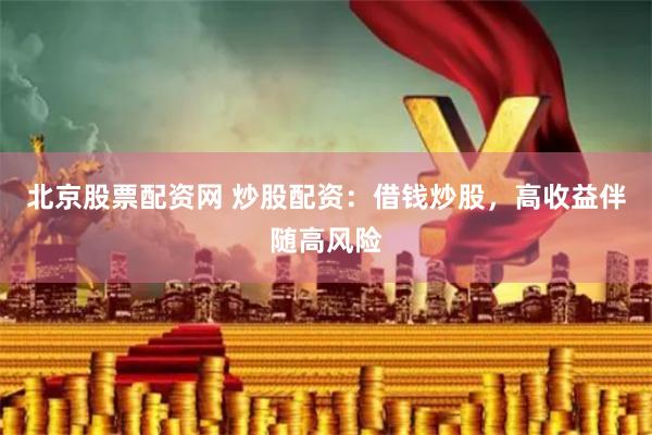 北京股票配资网 炒股配资：借钱炒股，高收益伴随高风险