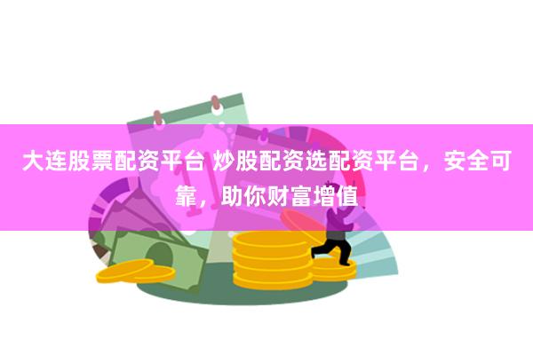 大连股票配资平台 炒股配资选配资平台，安全可靠，助你财富增值