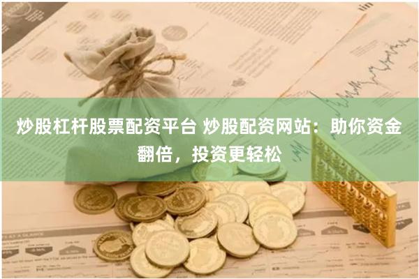 炒股杠杆股票配资平台 炒股配资网站：助你资金翻倍，投资更轻松