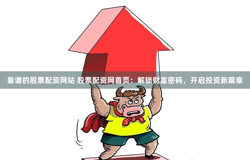 靠谱的股票配资网站 股票配资网首页：解锁财富密码，开启投资新篇章