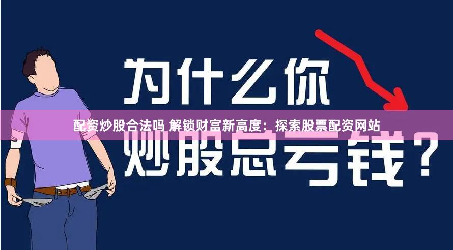 配资炒股合法吗 解锁财富新高度：探索股票配资网站