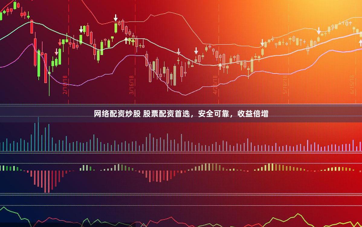 网络配资炒股 股票配资首选，安全可靠，收益倍增