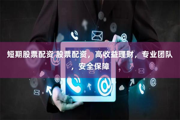 短期股票配资 股票配资，高收益理财，专业团队，安全保障