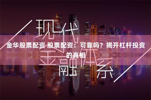 金华股票配资 股票配资：可靠吗？揭开杠杆投资的真相