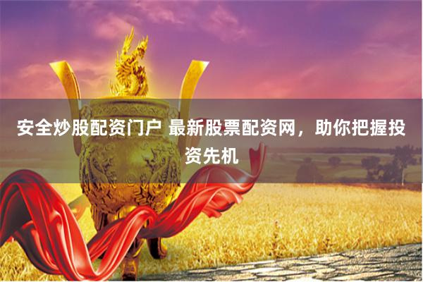 安全炒股配资门户 最新股票配资网，助你把握投资先机