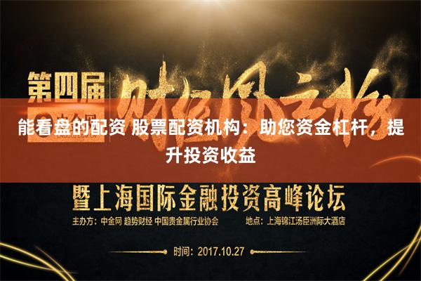 能看盘的配资 股票配资机构：助您资金杠杆，提升投资收益