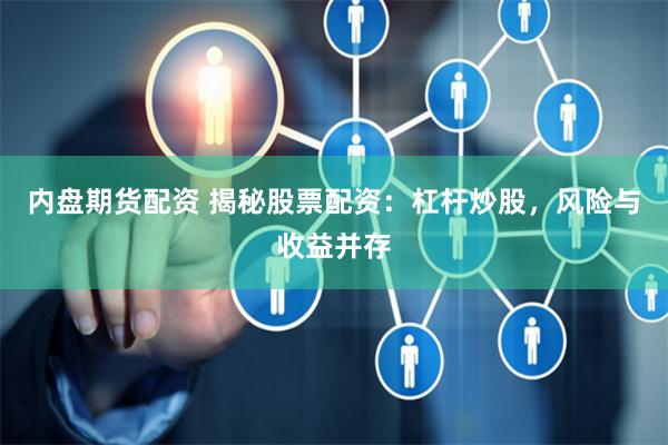 内盘期货配资 揭秘股票配资：杠杆炒股，风险与收益并存