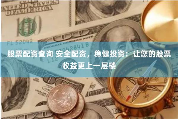股票配资查询 安全配资，稳健投资：让您的股票收益更上一层楼