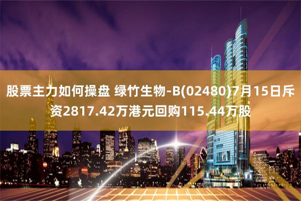 股票主力如何操盘 绿竹生物-B(02480)7月15日斥资2817.42万港元回购115.44万股