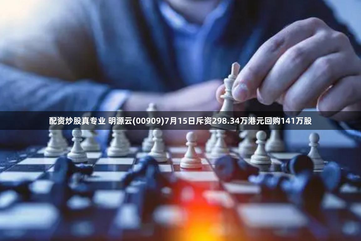 配资炒股真专业 明源云(00909)7月15日斥资298.34万港元回购141万股