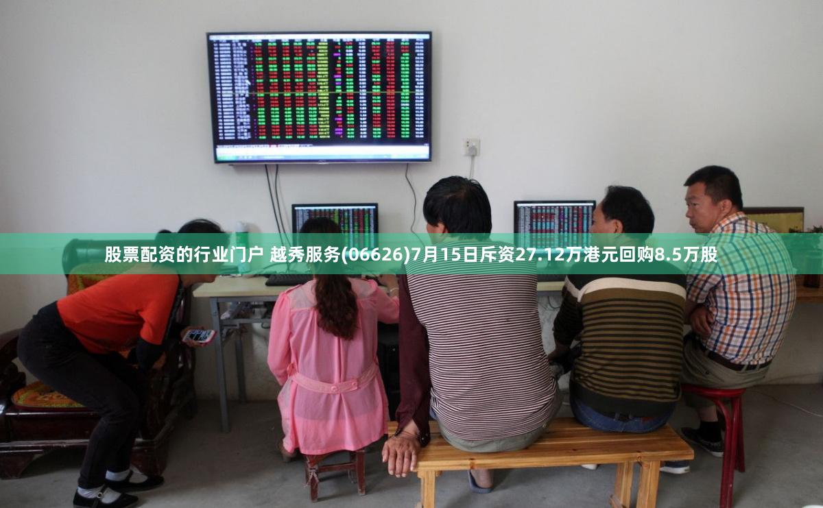 股票配资的行业门户 越秀服务(06626)7月15日斥资27.12万港元回购8.5万股