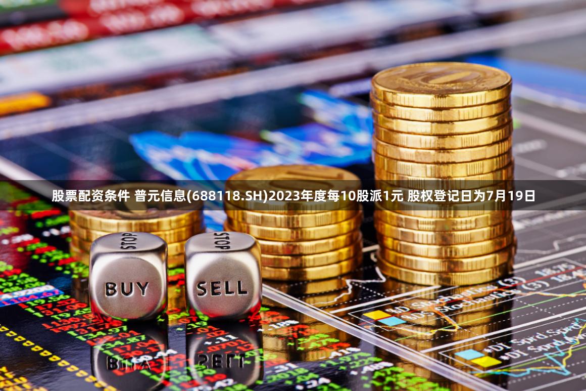 股票配资条件 普元信息(688118.SH)2023年度每10股派1元 股权登记日为7月19日