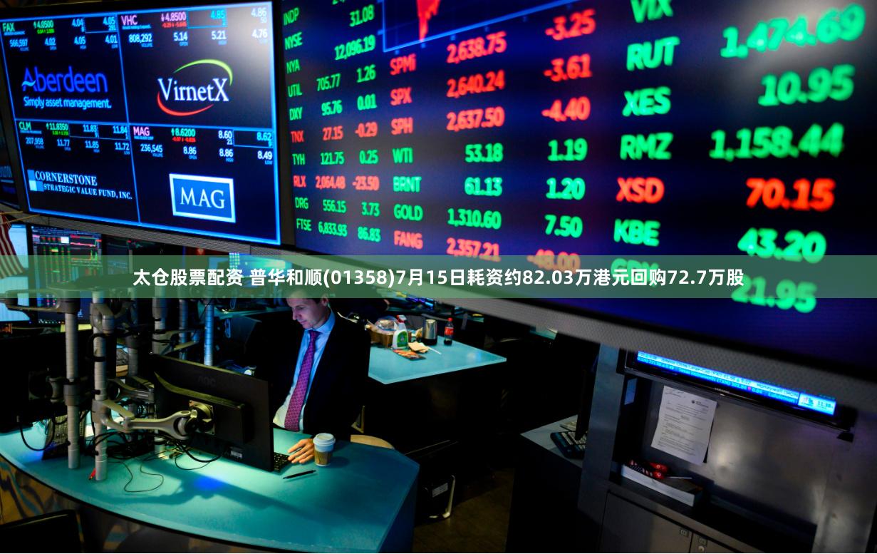 太仓股票配资 普华和顺(01358)7月15日耗资约82.03万港元回购72.7万股