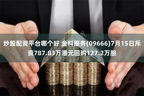 炒股配资平台哪个好 金科服务(09666)7月15日斥资787.83万港元回购127.2万股