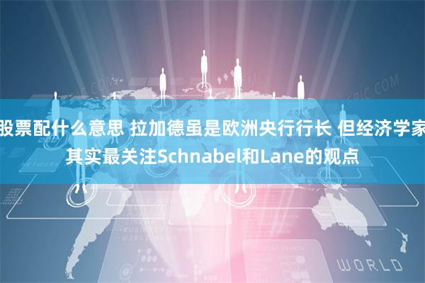 股票配什么意思 拉加德虽是欧洲央行行长 但经济学家其实最关注Schnabel和Lane的观点