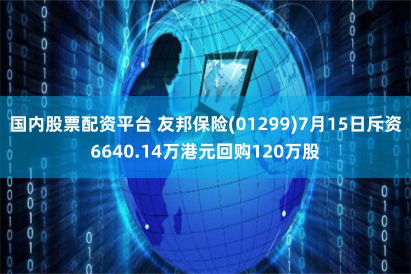 国内股票配资平台 友邦保险(01299)7月15日斥资6640.14万港元回购120万股