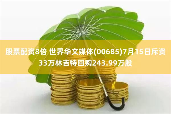 股票配资8倍 世界华文媒体(00685)7月15日斥资33万林吉特回购243.99万股