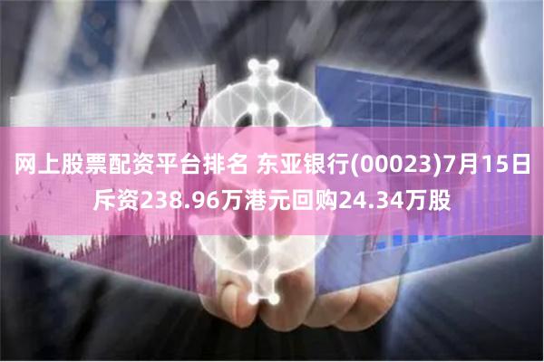 网上股票配资平台排名 东亚银行(00023)7月15日斥资238.96万港元回购24.34万股