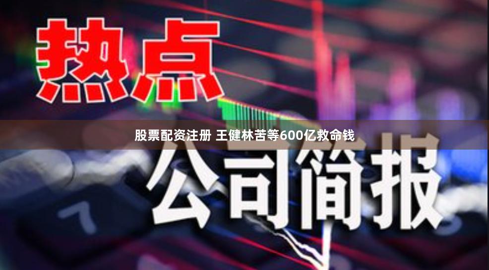 股票配资注册 王健林苦等600亿救命钱