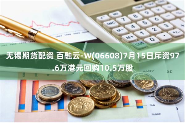 无锡期货配资 百融云-W(06608)7月15日斥资97.6万港元回购10.5万股