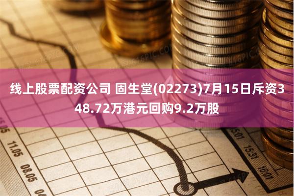 线上股票配资公司 固生堂(02273)7月15日斥资348.72万港元回购9.2万股