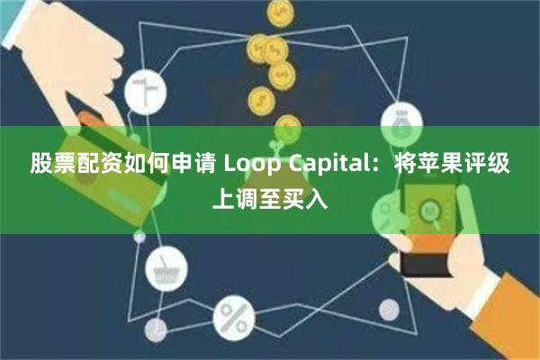 股票配资如何申请 Loop Capital：将苹果评级上调至买入