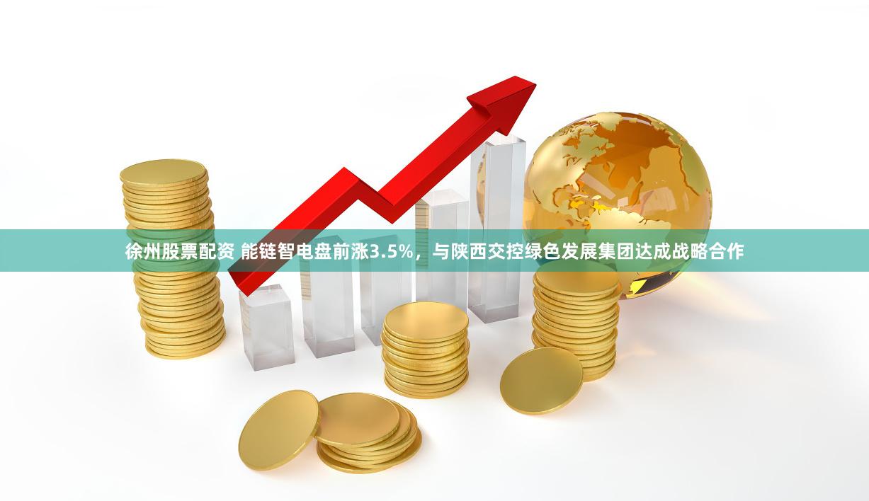 徐州股票配资 能链智电盘前涨3.5%，与陕西交控绿色发展集团达成战略合作