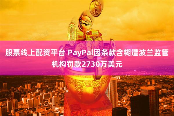 股票线上配资平台 PayPal因条款含糊遭波兰监管机构罚款2730万美元
