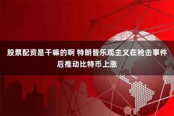 股票配资是干嘛的啊 特朗普乐观主义在枪击事件后推动比特币上涨